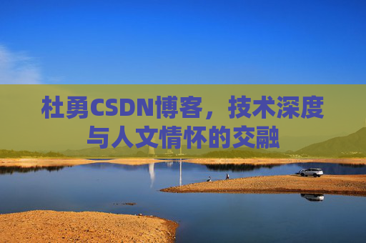 杜勇CSDN博客,技术深度与人文情怀的交融